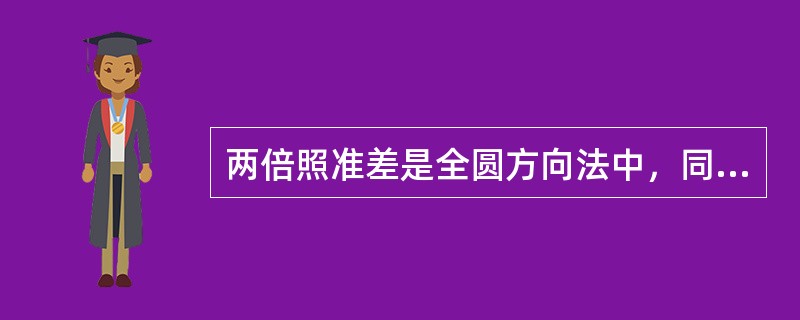 两倍照准差是全圆方向法中，同一测回、同一方向正镜读数与倒镜读数之差。（）