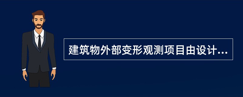 建筑物外部变形观测项目由设计单位提出。一般需要进行水平位移及垂直位移等观测。