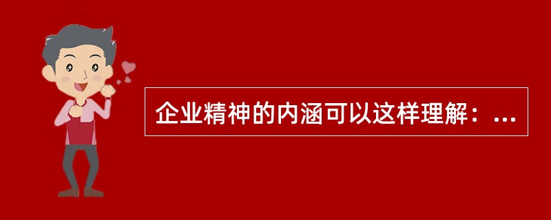 企业精神的内涵可以这样理解：企业精神是（）。