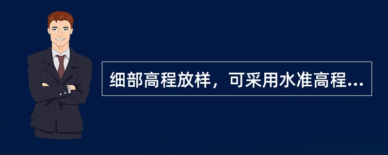 细部高程放样，可采用水准高程、电磁波三角高程进行。（）