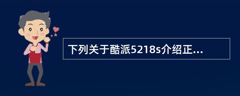 下列关于酷派5218s介绍正确的有（）