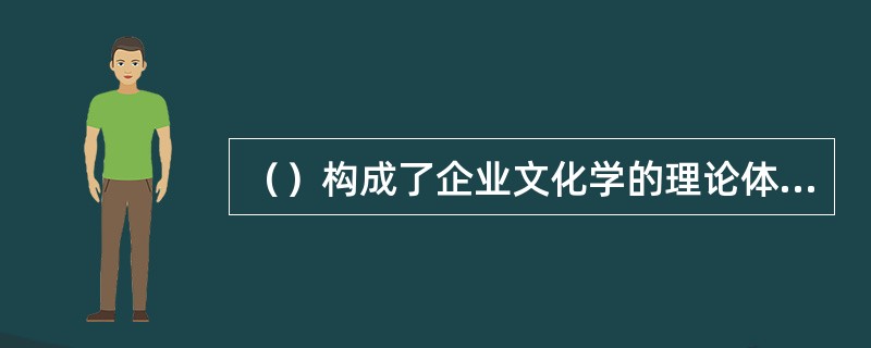 （）构成了企业文化学的理论体系。