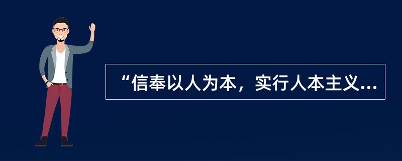 “信奉以人为本，实行人本主义管理，认真研究员工的心理、价值取向、尊重人，鼓励员工