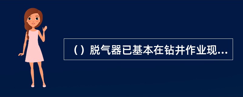 （）脱气器已基本在钻井作业现场录井技术服务中被淘汰。