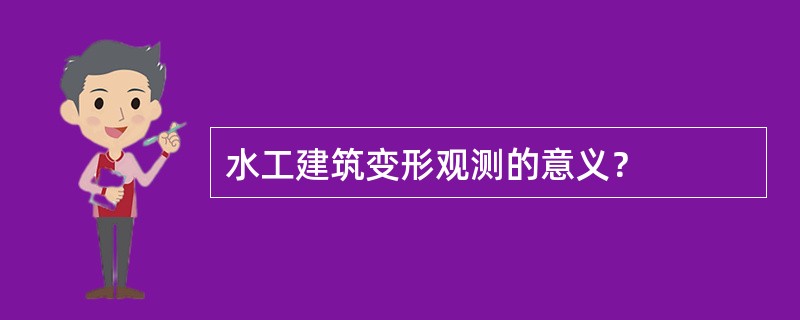 水工建筑变形观测的意义？