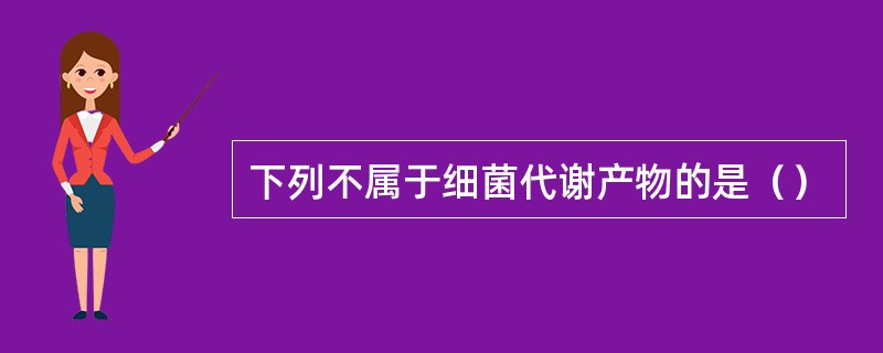 下列不属于细菌代谢产物的是（）