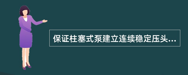 保证柱塞式泵建立连续稳定压头的关键部件是止回阀。