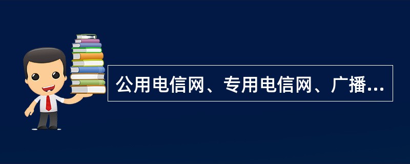 公用电信网、专用电信网、广播电视传输网的建设应当接受国务院信息产业主管部门的统筹