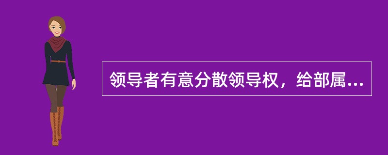 领导者有意分散领导权，给部属以极大的自由度，只是检查工作成果，不主动做指导除非部