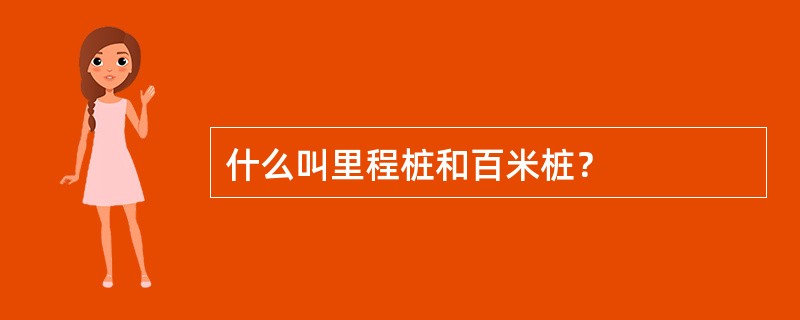 什么叫里程桩和百米桩？