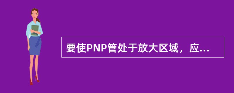 要使PNP管处于放大区域，应使（）。
