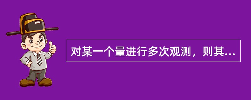 对某一个量进行多次观测，则其算术平均值就是真值。