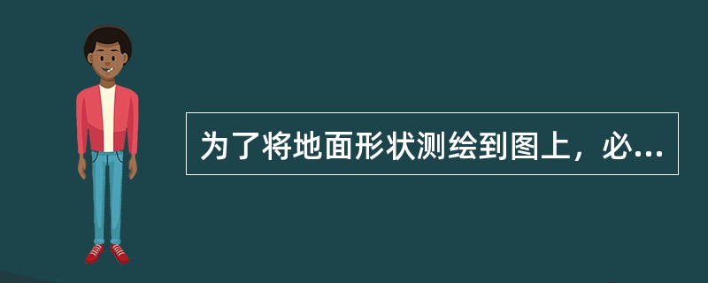 为了将地面形状测绘到图上，必须从地面各点向水准面作铅垂线，铅垂线和水准面的交点称