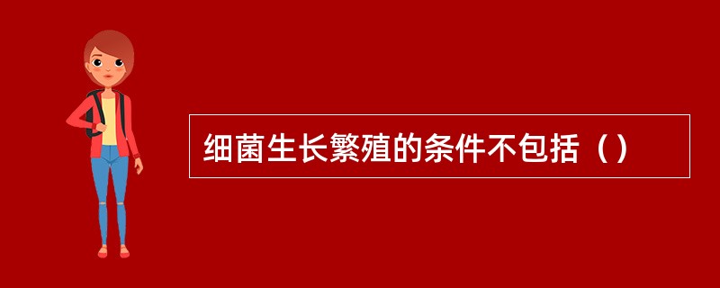 细菌生长繁殖的条件不包括（）