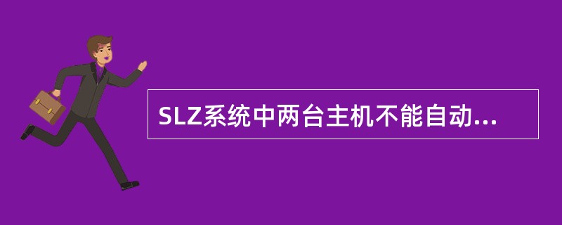 SLZ系统中两台主机不能自动协调数据。（）