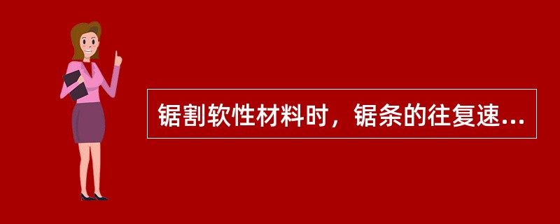 锯割软性材料时，锯条的往复速度应（）。