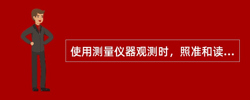 使用测量仪器观测时，照准和读数必须敏捷而有节奏。