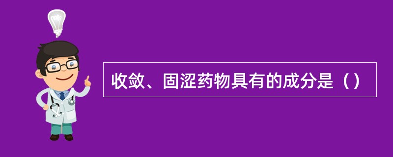 收敛、固涩药物具有的成分是（）