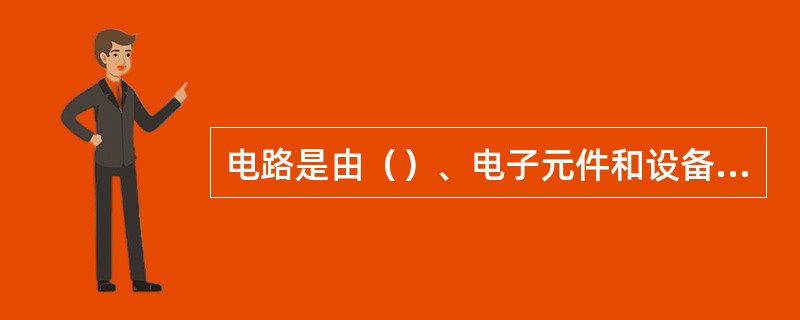 电路是由（）、电子元件和设备组成的总体。