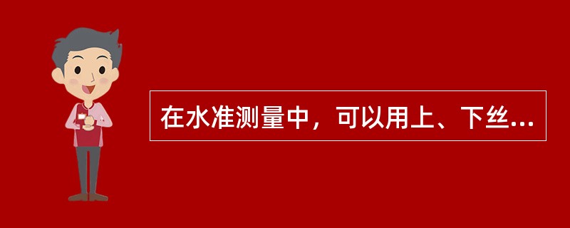 在水准测量中，可以用上、下丝来测量高差。