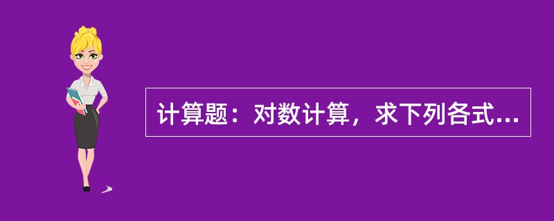 计算题：对数计算，求下列各式的值及未知X的值？