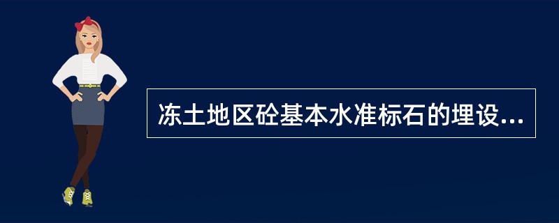 冻土地区砼基本水准标石的埋设，应埋入最大冻深线以下0.5米。