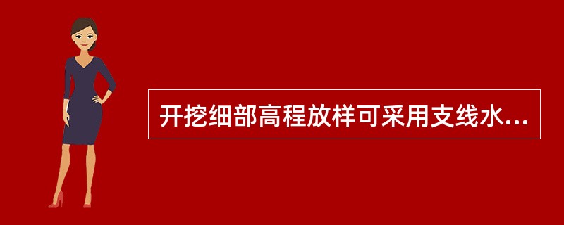 开挖细部高程放样可采用支线水准和电磁波三角高程进行。