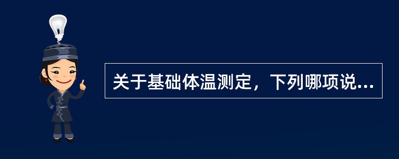 关于基础体温测定，下列哪项说法正确（）