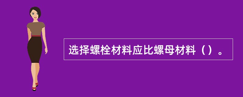选择螺栓材料应比螺母材料（）。