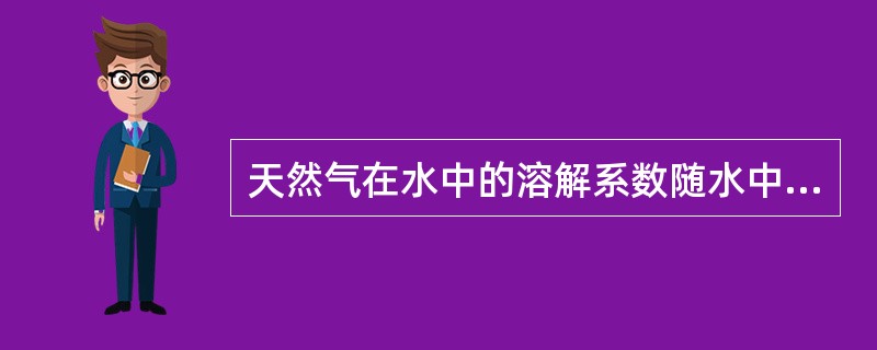 天然气在水中的溶解系数随水中含盐量的增加而（）。