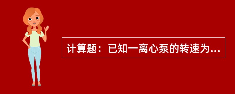 计算题：已知一离心泵的转速为1450r/min，最大给水高度为20m，当转速为2