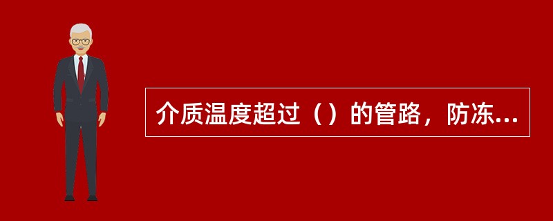 介质温度超过（）的管路，防冻管路均应有良好的保温层。