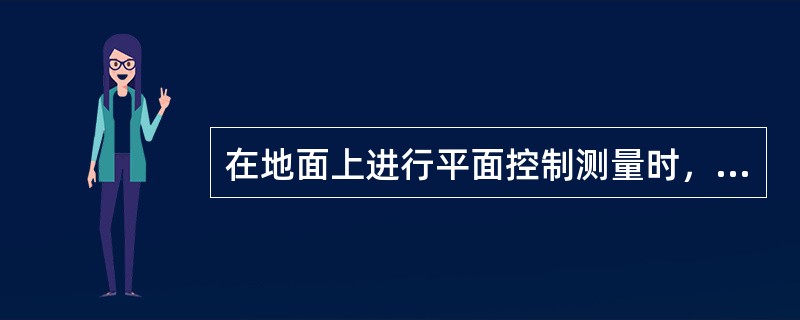 在地面上进行平面控制测量时，一般采用经纬仪导线测量及三角测量方法。