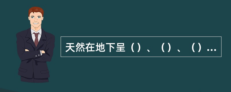 天然在地下呈（）、（）、（）三种存在形态。