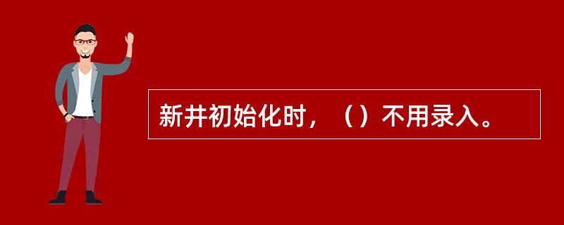 新井初始化时，（）不用录入。