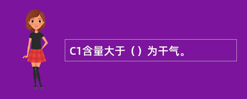 C1含量大于（）为干气。