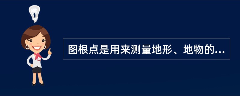 图根点是用来测量地形、地物的测站点。