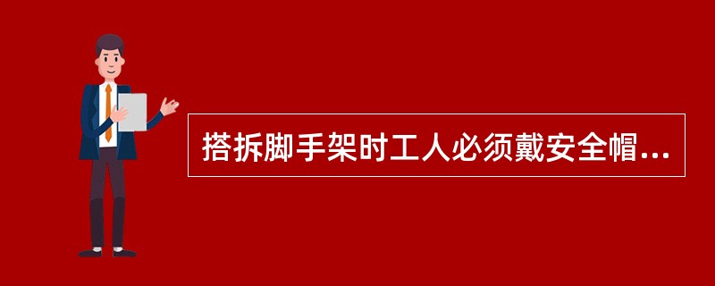 搭拆脚手架时工人必须戴安全帽、系安全带、穿（）鞋。