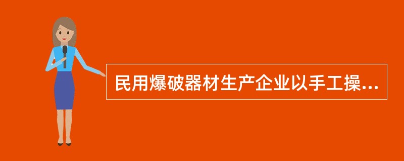 民用爆破器材生产企业以手工操作为主的危险操作工序在（）严禁组织生产。