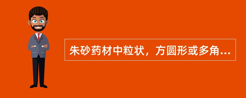 朱砂药材中粒状，方圆形或多角形，颜色发暗或呈灰褐色，质重而坚，不易碎者，习称（）