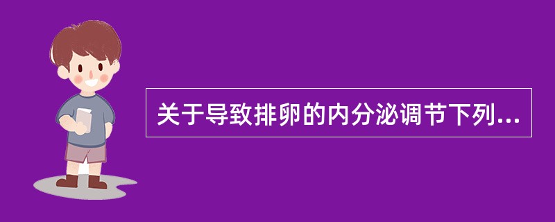 关于导致排卵的内分泌调节下列正确的是（）