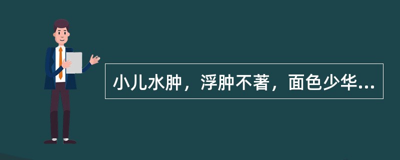 小儿水肿，浮肿不著，面色少华，倦怠乏力，易出汗，易感冒，舌淡苔薄白，脉缓弱。其首