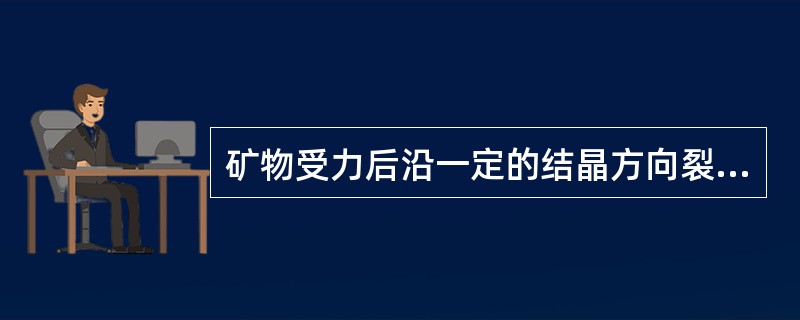 矿物受力后沿一定的结晶方向裂开成光滑平面的性能称为（）