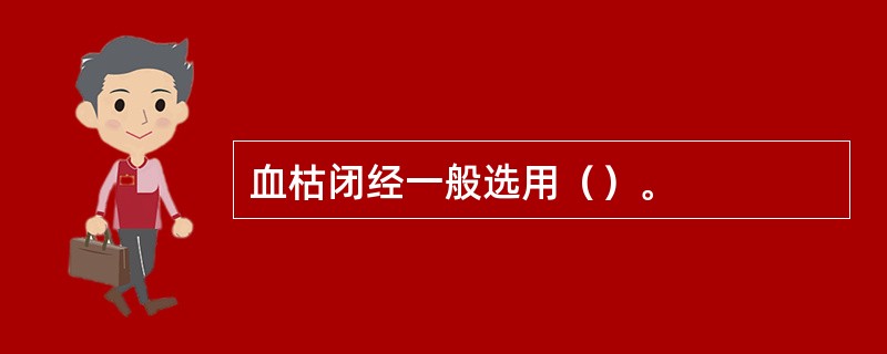 血枯闭经一般选用（）。