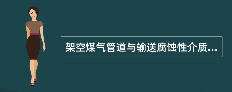 架空煤气管道与输送腐蚀性介质的管道共架敷设时，煤气管道应（）。
