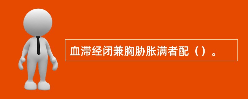 血滞经闭兼胸胁胀满者配（）。