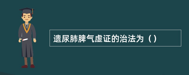 遗尿肺脾气虚证的治法为（）