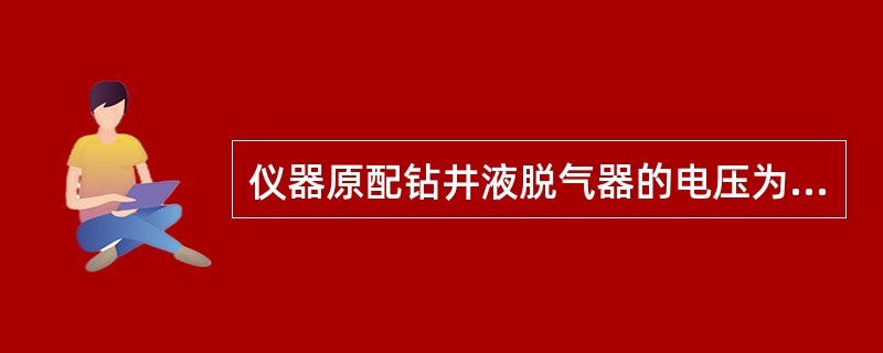 仪器原配钻井液脱气器的电压为（）。