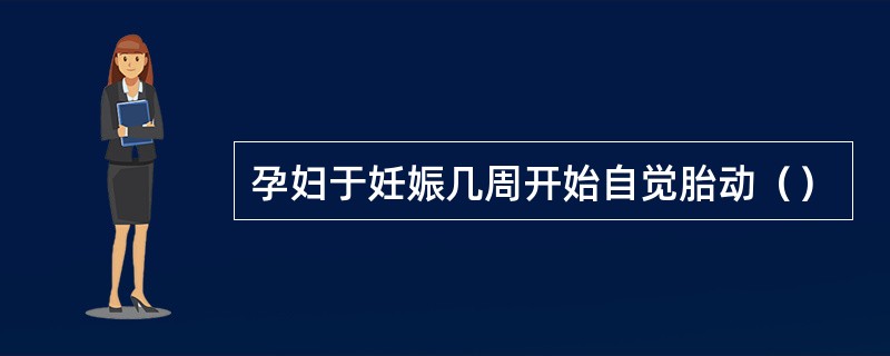 孕妇于妊娠几周开始自觉胎动（）