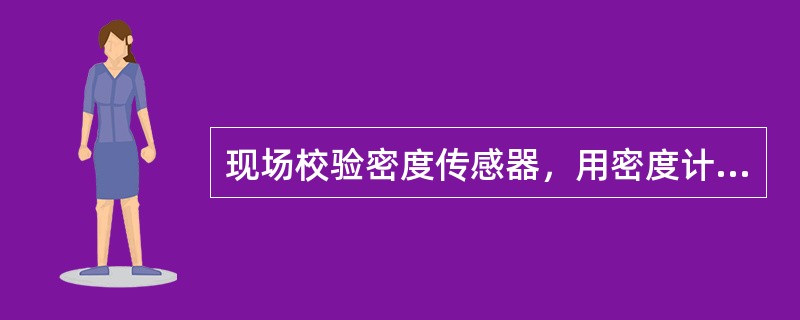 现场校验密度传感器，用密度计实际测量钻井液密度和仪器的测量值，误差应（），校验周